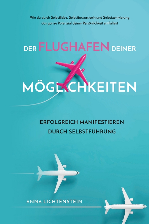 Der Flughafen deiner Möglichkeiten Erfolgreich manifestieren durch Selbstführung - Anna Lichtenstein