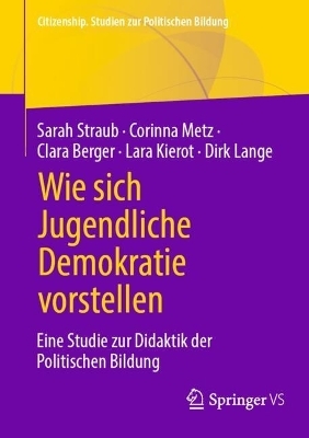 Wie sich Jugendliche Demokratie vorstellen - Sarah Straub, Corinna Metz, Clara Berger, Lara Kierot, Dirk Lange