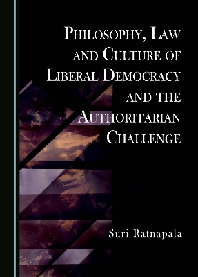 Philosophy, Law and Culture of Liberal Democracy and the Authoritarian Challenge - Suri Ratnapala