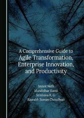 A Comprehensive Guide to Agile Transformation, Enterprise Innovation, and Productivity - Jayant Nath, Muralidhar Kurni, Srinivasa K. G.