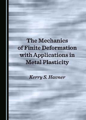 The Mechanics of Finite Deformation with Applications in Metal Plasticity - Kerry S. Havner