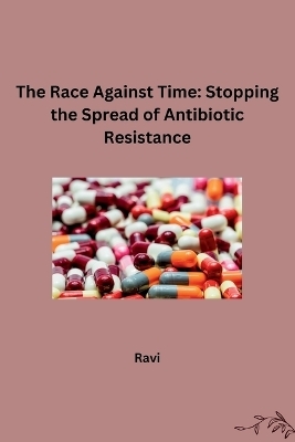 The Race Against Time: Stopping the Spread of Antibiotic Resistance -  Ravi