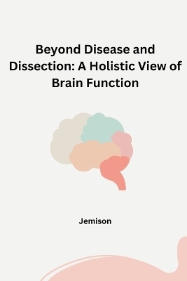 Beyond Disease and Dissection: A Holistic View of Brain Function -  Jemison