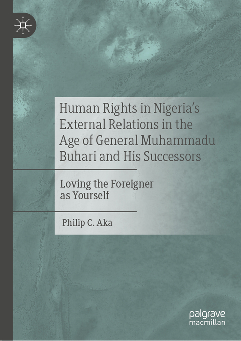 Human Rights in Nigeria's External Relations in the Age of General Muhammadu Buhari and His Successors - Philip C. Aka