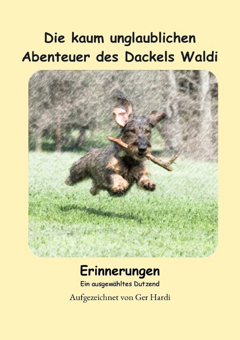 Die kaum unglaublichen Abenteuer des Dackels Waldi - Erinnerungen - Ger Hardi