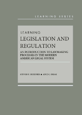 Learning Legislation and Regulation - Steven F. Huefner, Anuj C. Desai