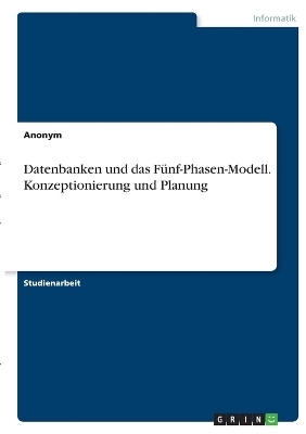 Datenbanken und das Fünf-Phasen-Modell. Konzeptionierung und Planung