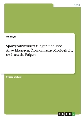 SportgroÃveranstaltungen und ihre Auswirkungen. Ãkonomische, Ã¶kologische und soziale Folgen -  Anonymous