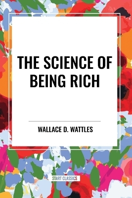 The Science of Being Rich - Wallace D Wattles