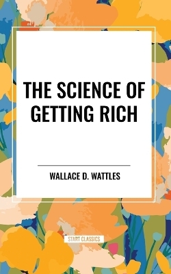 The Science of Getting Rich - Wallace D Wattles