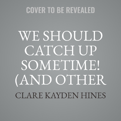 We Should Catch Up Sometime! (and Other Lies) - Clare Kayden Hines