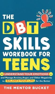 The DBT Skills Workbook For Teens - Understand Your Emotions and Manage Anxiety, Anger, and Other Negativity To Balance Your Life For The Better (For Teens and Adolescents) - The Mentor Bucket