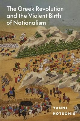 The Greek Revolution and the Violent Birth of Nationalism - Yanni Kotsonis