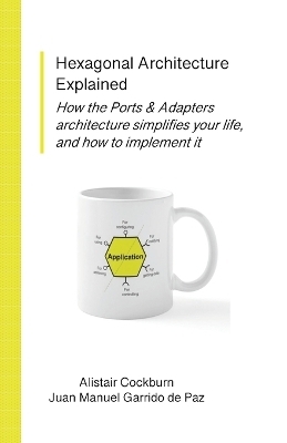 Hexagonal Architecture Explained - Alistair Cockburn, Juan Manuel Garrido de Paz