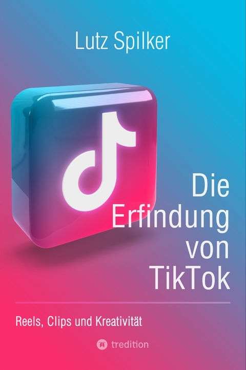 Die Erfindung von TikTok - Lutz Spilker