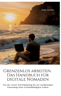 Grenzenlos arbeiten: Das Handbuch für digitale Nomaden - Dirk Meyer