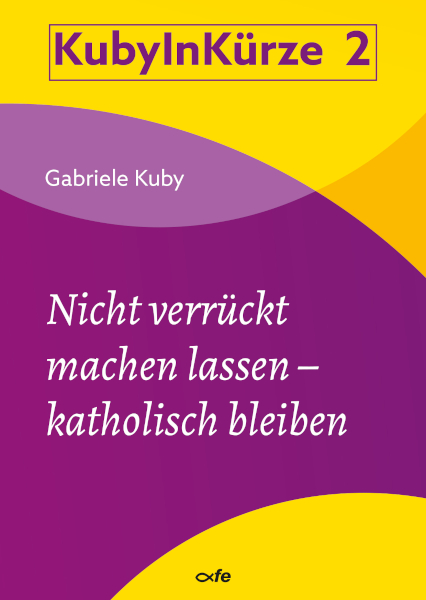 Nicht verrückt machen lassen - katholisch bleiben - Gabriele Kuby