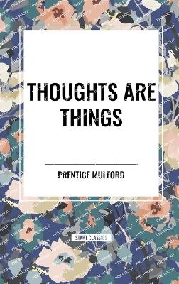 Thoughts Are Things - Prentice Mulford