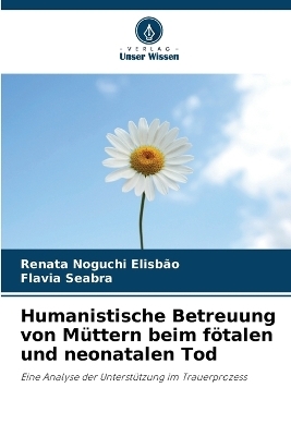 Humanistische Betreuung von M�ttern beim f�talen und neonatalen Tod - Renata Noguchi Elisb�o, Flavia Seabra