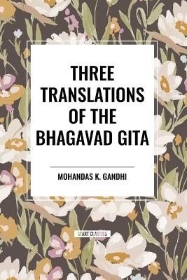 Three Translations of the Bhagavad Gita - Edwin Arnold, Mohandas K Gandhi, Swami Swarupananda