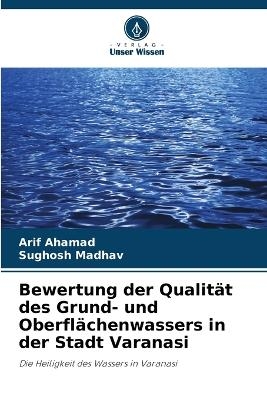 Bewertung der Qualität des Grund- und Oberflächenwassers in der Stadt Varanasi - Arif Ahamad, Sughosh Madhav