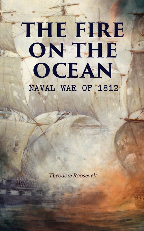 The Fire on the Ocean: Naval War of 1812 - Theodore Roosevelt