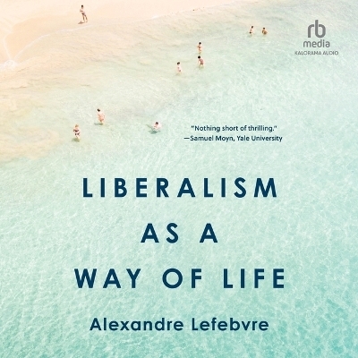 Liberalism as a Way of Life - Alexandre Lefebvre