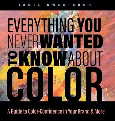 Everything You Never Wanted to Know About Color - Janie Owen-Bugh