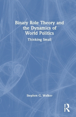 Binary Role Theory and the Dynamics of World Politics - Stephen G. Walker