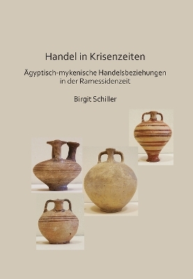 Handel in Krisenzeiten: Ägyptische-mykenische Handelsbeziehungen in der Ramessidenzeit - Birgit Schiller