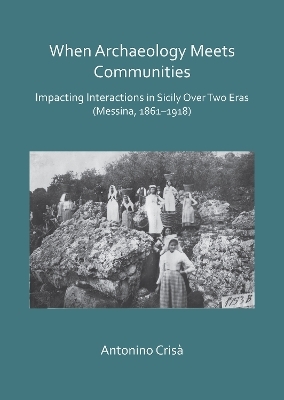 When Archaeology Meets Communities: Impacting Interactions in Sicily over Two Eras (Messina, 1861-1918) - Antonino Crisà