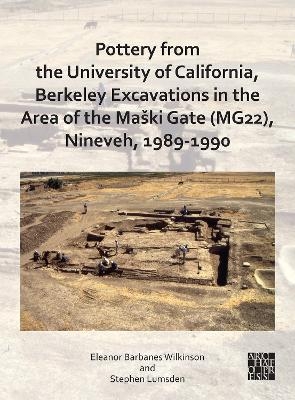 Pottery from the University of California, Berkeley Excavations in the Area of the Maški Gate (MG22), Nineveh, 1989-1990 - Eleanor Barbanes Wilkinson, Stephen Lumsden