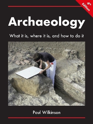 Archaeology: What It Is, Where It Is, and How to Do It - Paul Wilkinson