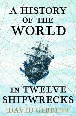 A History of the World in Twelve Shipwrecks - David Gibbins