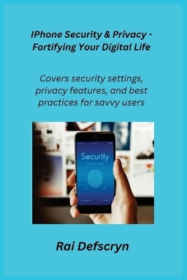 IPhone Security & Privacy - Fortifying Your Digital Life - Rai Defscryn