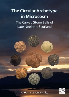 The Circular Archetype in Microcosm: The Carved Stone Balls of Late Neolithic Scotland - Chris L. Stewart-Moffitt