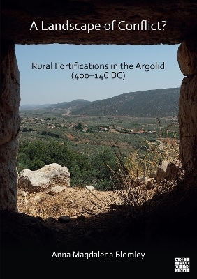 A Landscape of Conflict? Rural Fortifications in the Argolid (400–146 BC) - Anna Magdalena Blomley