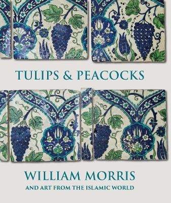 Tulips and Peacocks: William Morris and Art from the Islamic World - Rowan Bain