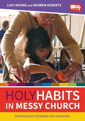 Holy Habits in Messy Church - Lucy Moore, Andrew Roberts