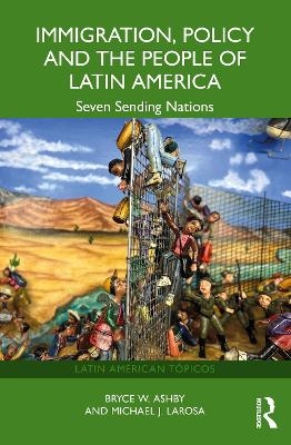 Immigration, Policy and the People of Latin America - Bryce W. Ashby, Michael J. LaRosa