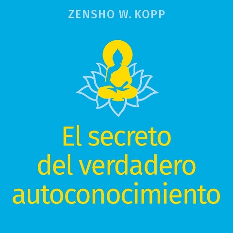 El secreto del verdadero autoconocimiento - Zensho W. Kopp