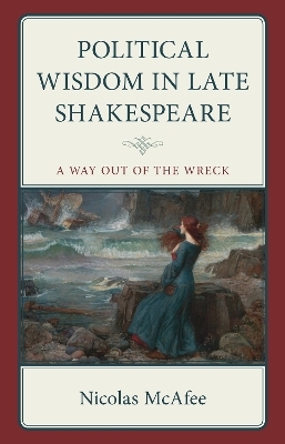 Political Wisdom in Late Shakespeare - Nicolas McAfee