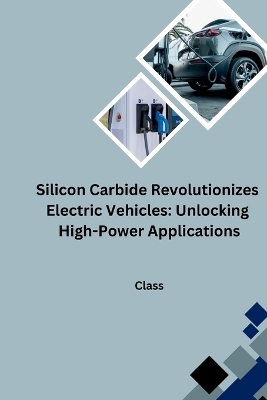 Silicon Carbide Revolutionizes Electric Vehicles: Unlocking High-Power Applications -  Class