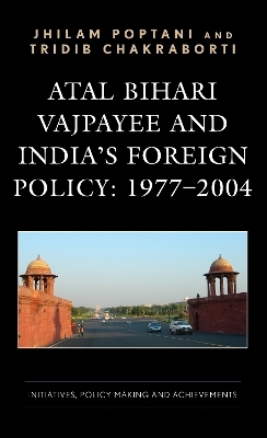 Atal Bihari Vajpayee and India’s Foreign Policy: 1977-2004 - Jhilam Poptani, Tridib Chakraborti