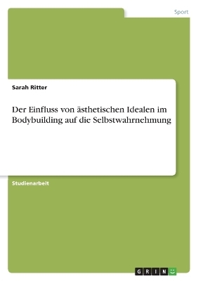 Der Einfluss von Ã¤sthetischen Idealen im Bodybuilding auf die Selbstwahrnehmung - Sarah Ritter