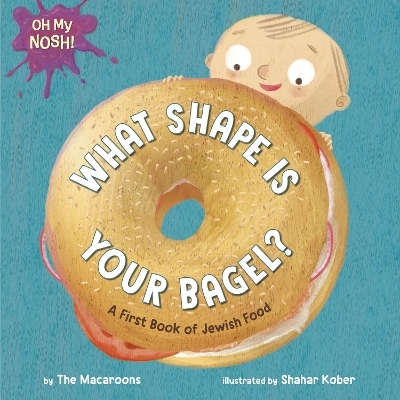 Oh My Nosh!: What Shape Is Your Bagel? - The Macaroons, Shahar Kober