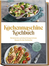 Küchenmaschine Kochbuch: Die leckersten und abwechslungsreichsten Rezepte für den Multikocher - inkl. Brotrezepten, Aufstrichen, Fingerfood &amp; Getränken - Rebecca Knaust