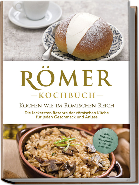 Römer Kochbuch - Kochen wie im Römischen Reich : Die leckersten Rezepte der römischen Küche für jeden Geschmack und Anlass - inkl. Frühstück, Süßspeisen, Snacks &amp; Getränken - Konstantin Drescher