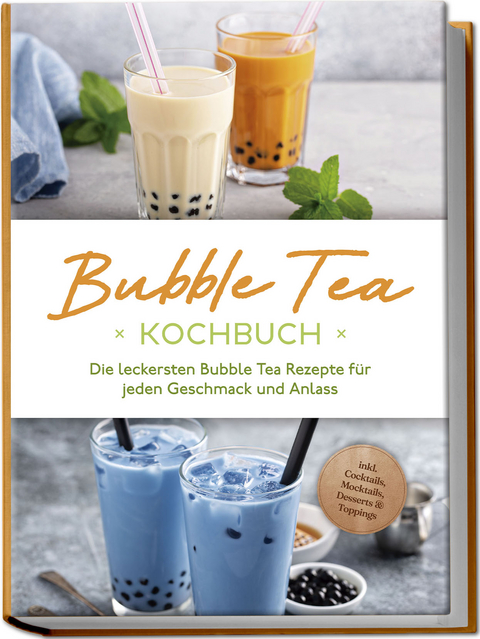 Bubble Tea Kochbuch: Die leckersten Bubble Tea Rezepte für jeden Geschmack und Anlass - inkl. Cocktails, Mocktails, Desserts &amp; Toppings - Milena Clemens