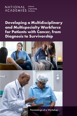 Developing a Multidisciplinary and Multispecialty Workforce for Patients with Cancer, from Diagnosis to Survivorship - Engineering National Academies of Sciences  and Medicine,  Health and Medicine Division,  Board on Global Health,  Global Forum on Innovation in Health Professional Education,  Board on Health Care Services